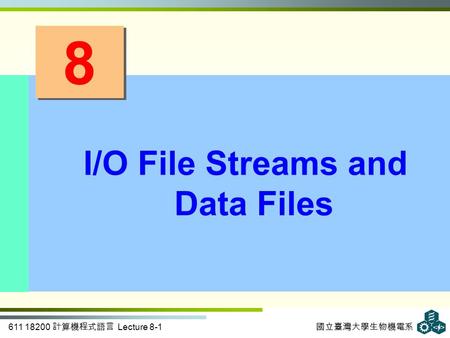 611 18200 計算機程式語言 Lecture 8-1 國立臺灣大學生物機電系 8 8 I/O File Streams and Data Files.