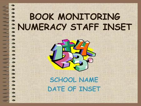 BOOK MONITORING NUMERACY STAFF INSET SCHOOL NAME DATE OF INSET.