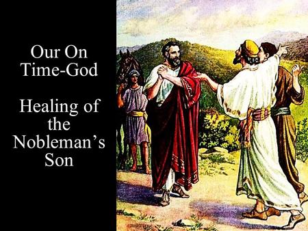 Our On Time-God Healing of the Nobleman’s Son. Note: Any videos in this presentation will only play online. After you download the slideshow, you will.