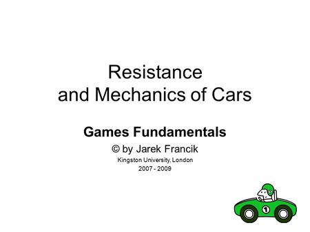 Resistance and Mechanics of Cars Games Fundamentals © by Jarek Francik Kingston University, London 2007 - 2009.