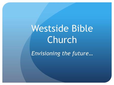 Westside Bible Church Envisioning the future…. Why does Westside exist? It was he who gave some to be apostles, some to be prophets, some to be evangelists,