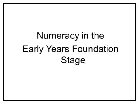 Numeracy in the Early Years Foundation Stage. Aims of the session To explain numeracy in the Foundation Stage To understand what and how it is taught.