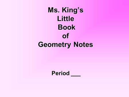 Ms. King’s Little Book of Geometry Notes Period ___.