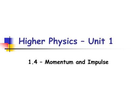 Higher Physics – Unit 1 1.4 – Momentum and Impulse.
