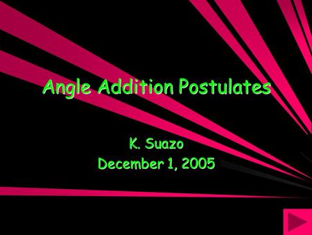 Angle Addition Postulates K. Suazo December 1, 2005.
