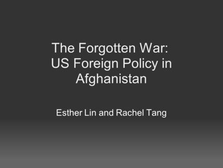 The Forgotten War: US Foreign Policy in Afghanistan Esther Lin and Rachel Tang.