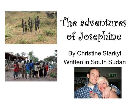 The adventures of Josephine By Christine Starkyl Written in South Sudan.