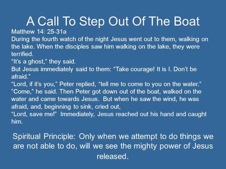 A Call To Step Out Of The Boat Matthew 14: 25-31a During the fourth watch of the night Jesus went out to them, walking on the lake. When the disciples.