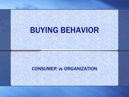 BUYING BEHAVIOR CONSUMER vs ORGANIZATION. Organisational / Corporation Consumer / Retail FewerMuch more Close, Long-term relationshipFar, Short-term relationship.
