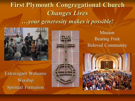 First Plymouth Congregational Church Changes Lives … your generosity makes it possible! Extravagant Welcome Worship Spiritual Formation Mission Bearing.