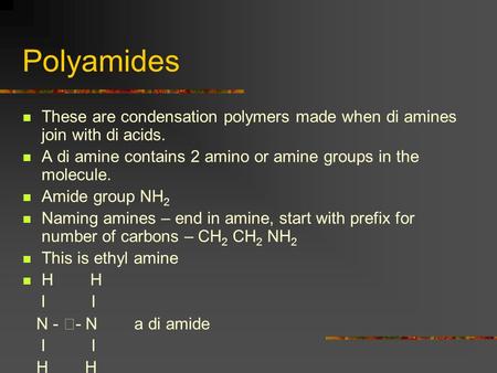 Polyamides These are condensation polymers made when di amines join with di acids. A di amine contains 2 amino or amine groups in the molecule. Amide.