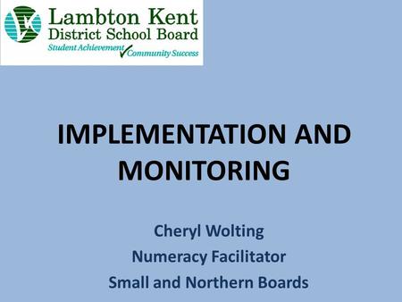 IMPLEMENTATION AND MONITORING Cheryl Wolting Numeracy Facilitator Small and Northern Boards.