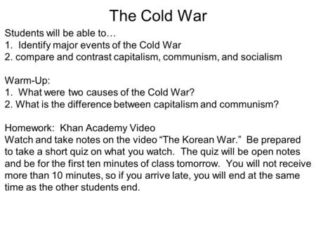 The Cold War Students will be able to… 1. Identify major events of the Cold War 2. compare and contrast capitalism, communism, and socialism Warm-Up: 1.
