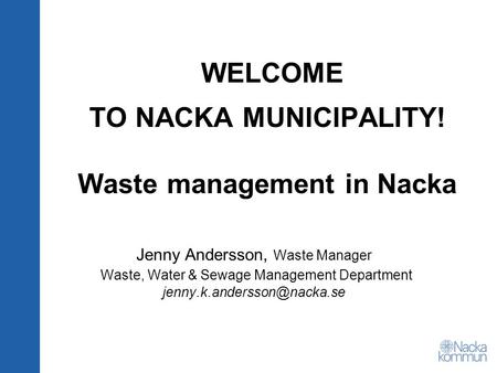 WELCOME TO NACKA MUNICIPALITY! Waste management in Nacka Jenny Andersson, Waste Manager Waste, Water & Sewage Management Department