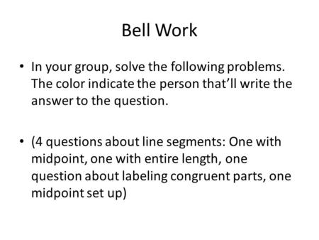 Bell Work In your group, solve the following problems. The color indicate the person that’ll write the answer to the question. (4 questions about line.