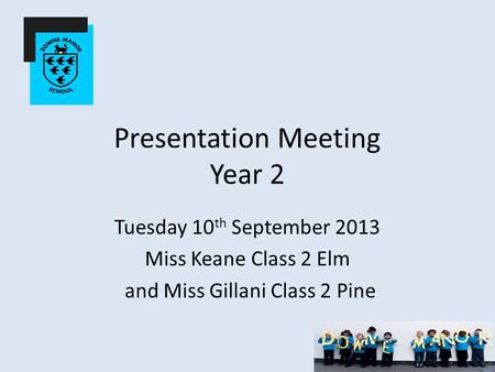 Presentation Meeting Year 2 Tuesday 10 th September 2013 Miss Keane Class 2 Elm and Miss Gillani Class 2 Pine.