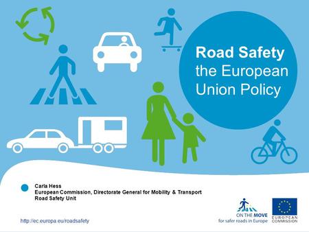   Road Safety the European Union Policy Carla Hess European Commission, Directorate General for Mobility & Transport Road.