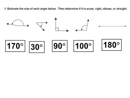 1. Estimate the size of each angle below. Then determine if it is acute, right, obtuse, or straight. 170  30  90  100  180 