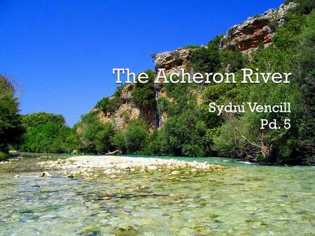 Sydni Vencill Pd. 5.  Acheron is a river located in the Espirus region of northwest Greece.  It is approximately 58 km long.  Its source is near the.