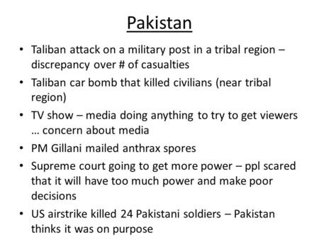 Pakistan Taliban attack on a military post in a tribal region – discrepancy over # of casualties Taliban car bomb that killed civilians (near tribal region)