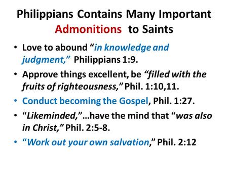 Philippians Contains Many Important Admonitions to Saints Love to abound “in knowledge and judgment,” Philippians 1:9. Approve things excellent, be “filled.