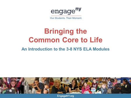 EngageNY.org Bringing the Common Core to Life An Introduction to the 3-8 NYS ELA Modules.
