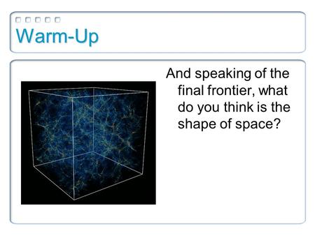 Warm-Up And speaking of the final frontier, what do you think is the shape of space?