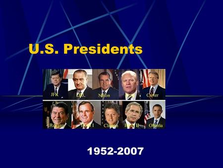 U.S. Presidents 1952-2007. Living Presidents Cold War Presidents 1952-1980.