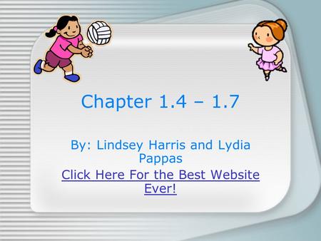 Chapter 1.4 – 1.7 By: Lindsey Harris and Lydia Pappas Click Here For the Best Website Ever!