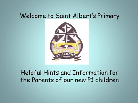 Welcome to Saint Albert’s Primary Helpful Hints and Information for the Parents of our new P1 children.