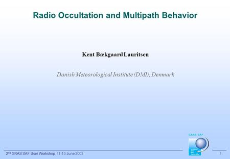 2 nd GRAS SAF User Workshop 1 Radio Occultation and Multipath Behavior Kent Bækgaard Lauritsen Danish Meteorological Institute (DMI), Denmark 2 nd GRAS.