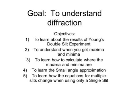 Goal: To understand diffraction Objectives: 1)To learn about the results of Young’s Double Slit Experiment 2)To understand when you get maxima and minima.