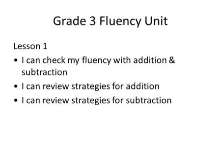 Grade 3 Fluency Unit Lesson 1 I can check my fluency with addition & subtraction I can review strategies for addition I can review strategies for subtraction.