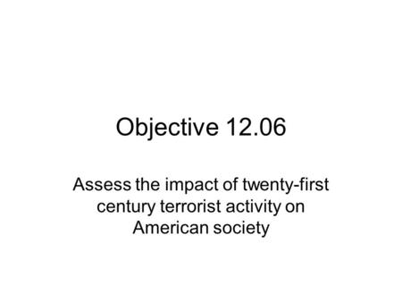 Objective 12.06 Assess the impact of twenty-first century terrorist activity on American society.