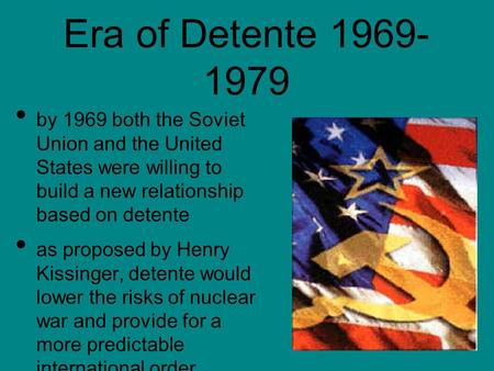 Era of Detente 1969-1979 by 1969 both the Soviet Union and the United States were willing to build a new relationship based on detente as proposed.