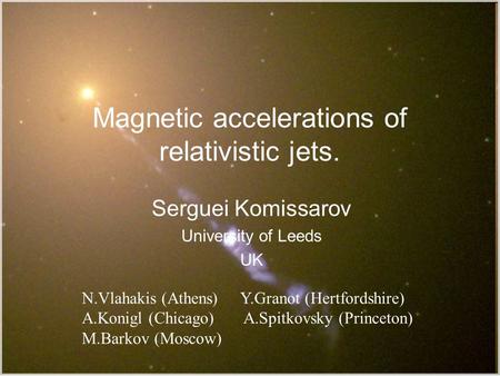 Magnetic accelerations of relativistic jets. Serguei Komissarov University of Leeds UK TexPoint fonts used in EMF. Read the TexPoint manual before you.