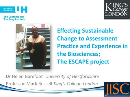 Effecting Sustainable Change to Assessment Practice and Experience in the Biosciences; The ESCAPE project Dr Helen Barefoot University of Hertfordshire.