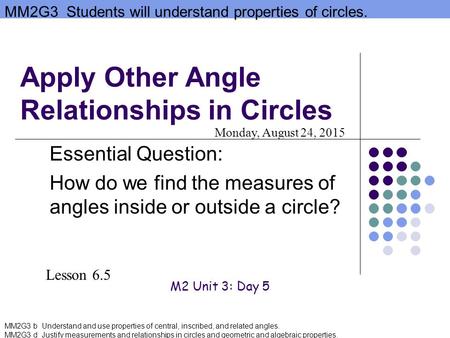 MM2G3 Students will understand properties of circles. MM2G3 b Understand and use properties of central, inscribed, and related angles. MM2G3 d Justify.