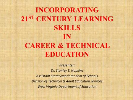 Presenter: Dr. Stanley E. Hopkins Assistant State Superintendent of Schools Division of Technical & Adult Education Services West Virginia Department of.