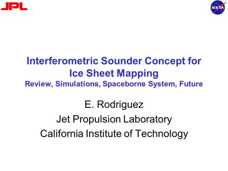 Interferometric Sounder Concept for Ice Sheet Mapping Review, Simulations, Spaceborne System, Future E. Rodriguez Jet Propulsion Laboratory California.