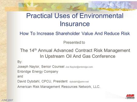 JUNE 2007 Practical Uses of Environmental Insurance How To Increase Shareholder Value And Reduce Risk Presented to The 14 th Annual Advanced Contract Risk.