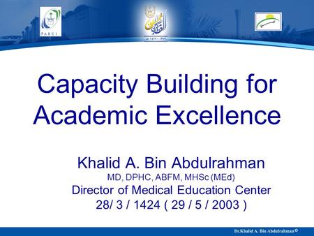 Capacity Building for Academic Excellence Khalid A. Bin Abdulrahman MD, DPHC, ABFM, MHSc (MEd) Director of Medical Education Center 28/ 3 / 1424 ( 29 /