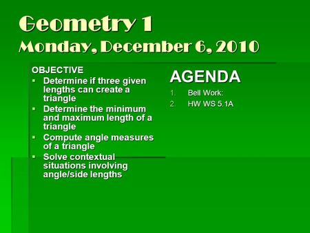 Geometry 1 Monday, December 6, 2010 OBJECTIVE  Determine if three given lengths can create a triangle  Determine the minimum and maximum length of a.