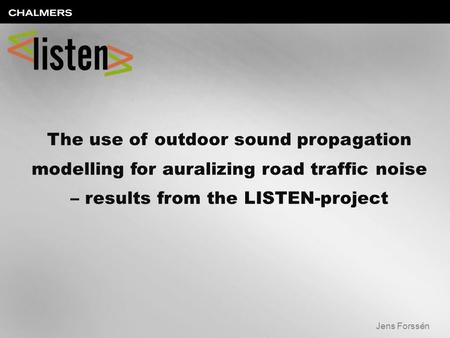 The use of outdoor sound propagation modelling for auralizing road traffic noise – results from the LISTEN-project Jens Forssén.