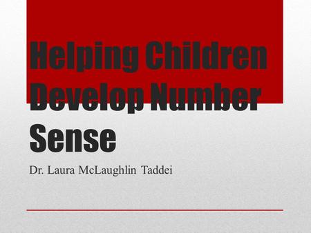 Helping Children Develop Number Sense Dr. Laura McLaughlin Taddei.