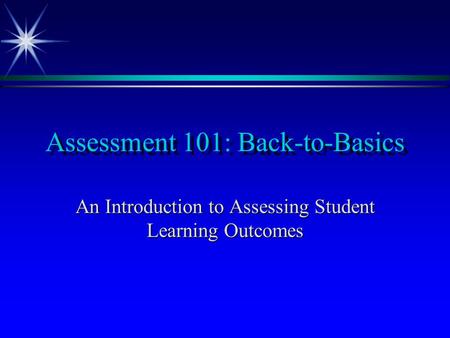 Assessment 101: Back-to-Basics An Introduction to Assessing Student Learning Outcomes.