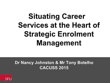 Dr Nancy Johnston & Mr Tony Botelho CACUSS 2015 Situating Career Services at the Heart of Strategic Enrolment Management.