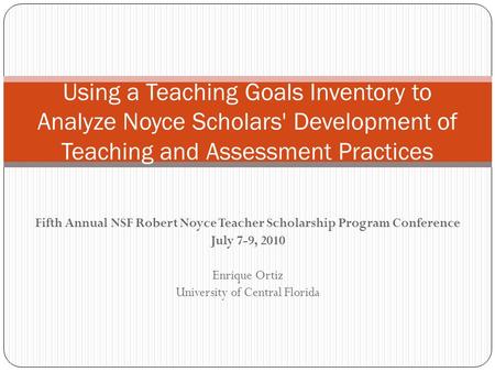 Fifth Annual NSF Robert Noyce Teacher Scholarship Program Conference July 7-9, 2010 Enrique Ortiz University of Central Florida Using a Teaching Goals.
