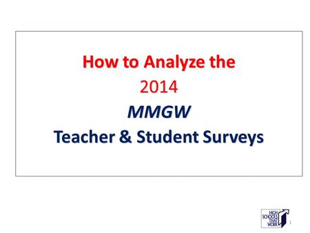 How to Analyze the 2014MMGW Teacher & Student Surveys 1.