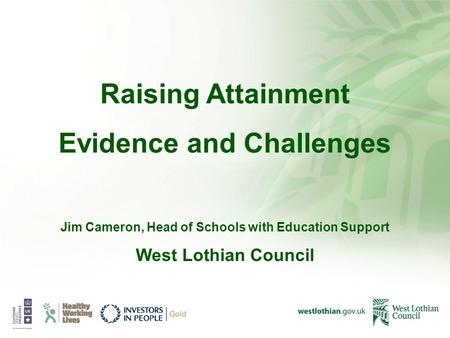 Raising Attainment Evidence and Challenges Jim Cameron, Head of Schools with Education Support West Lothian Council.